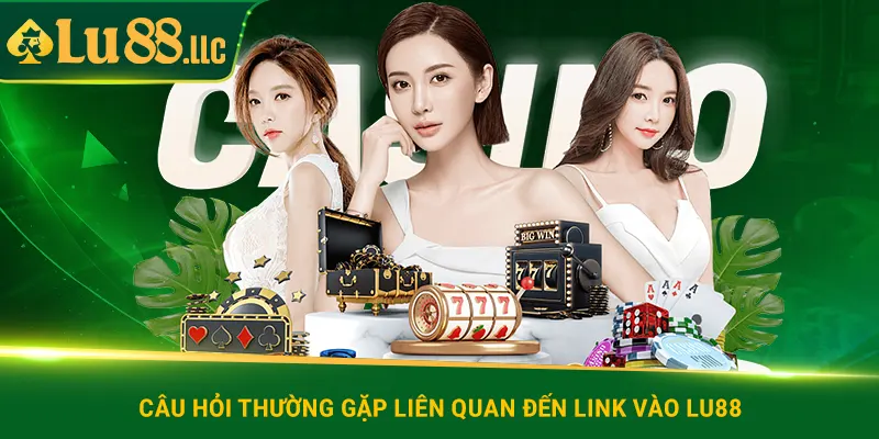 Câu hỏi thường gặp liên quan đến link vào lu88
