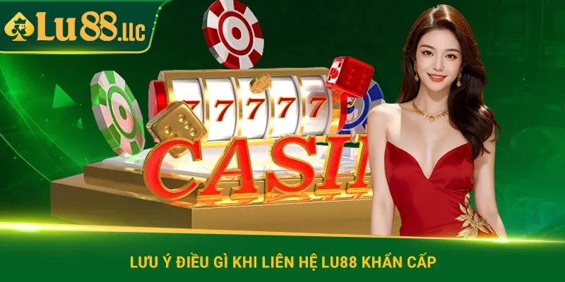 Lưu ý điều gì khi liên hệ lu88 khẩn cấp