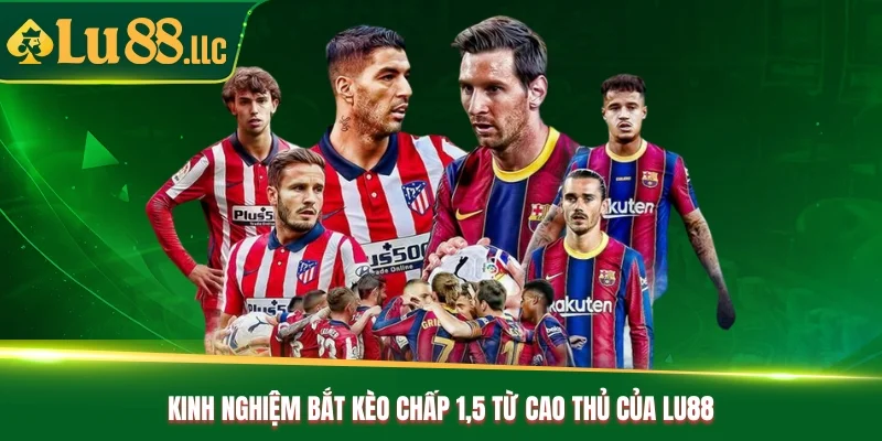 Kinh nghiệm bắt kèo chấp 1.5 từ cao thủ của Lu88 Kinh nghiệm bắt kèo chấp 1.5 từ cao thủ của Lu88