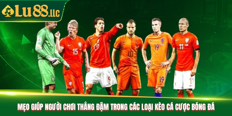 Mẹo giúp người chơi thắng đậm trong các loại kèo cá cược bóng đá