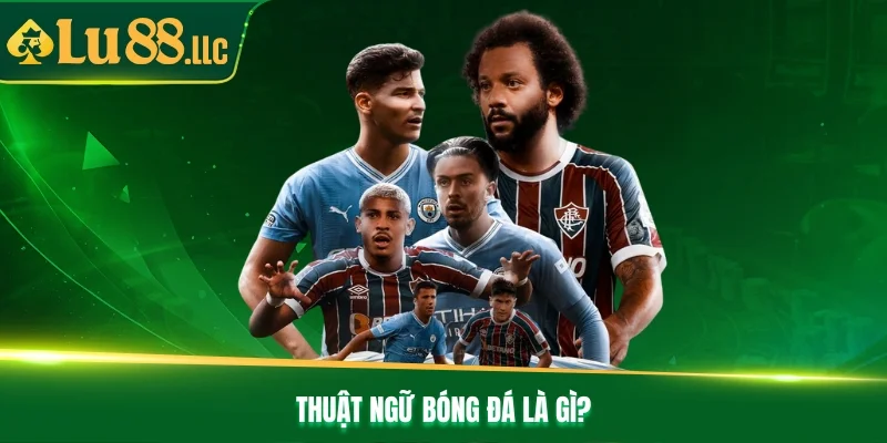 Thuật ngữ bóng đá là gì? Thuật ngữ bóng đá là gì?